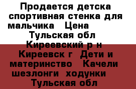 Продается детска спортивная стенка для мальчика › Цена ­ 5 000 - Тульская обл., Киреевский р-н, Киреевск г. Дети и материнство » Качели, шезлонги, ходунки   . Тульская обл.